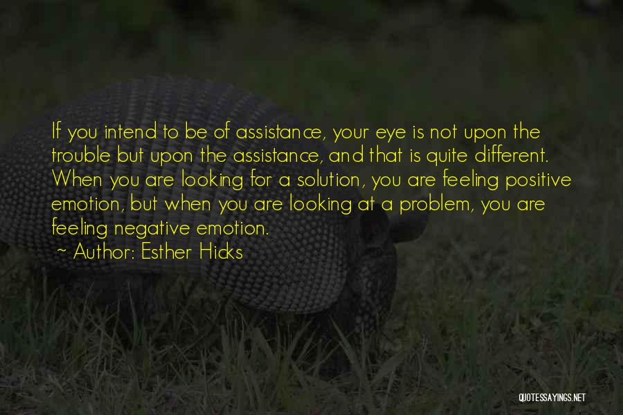 Esther Hicks Quotes: If You Intend To Be Of Assistance, Your Eye Is Not Upon The Trouble But Upon The Assistance, And That