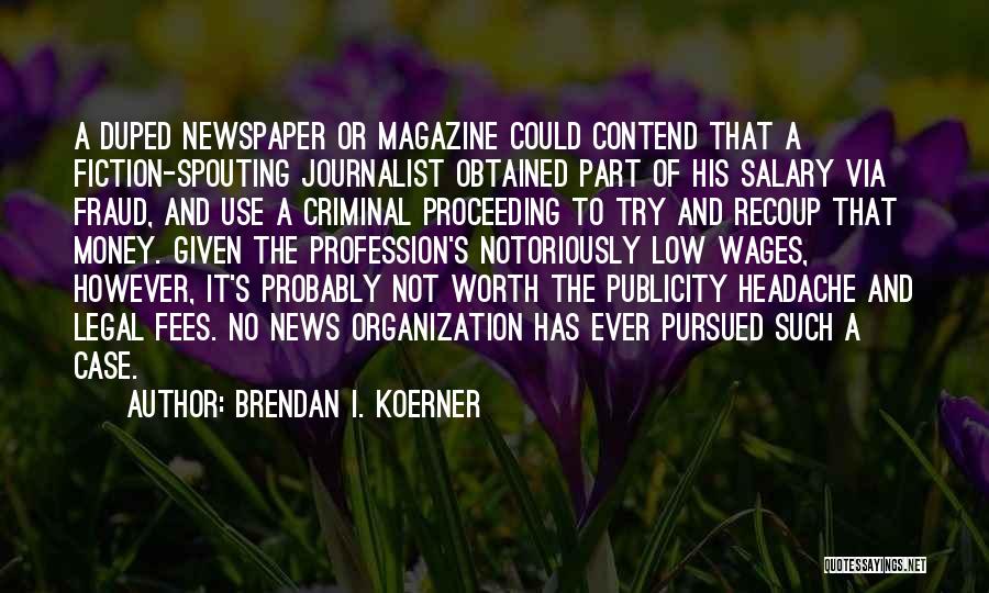 Brendan I. Koerner Quotes: A Duped Newspaper Or Magazine Could Contend That A Fiction-spouting Journalist Obtained Part Of His Salary Via Fraud, And Use