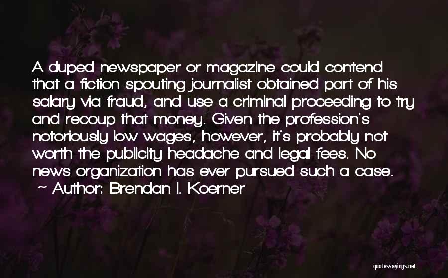 Brendan I. Koerner Quotes: A Duped Newspaper Or Magazine Could Contend That A Fiction-spouting Journalist Obtained Part Of His Salary Via Fraud, And Use