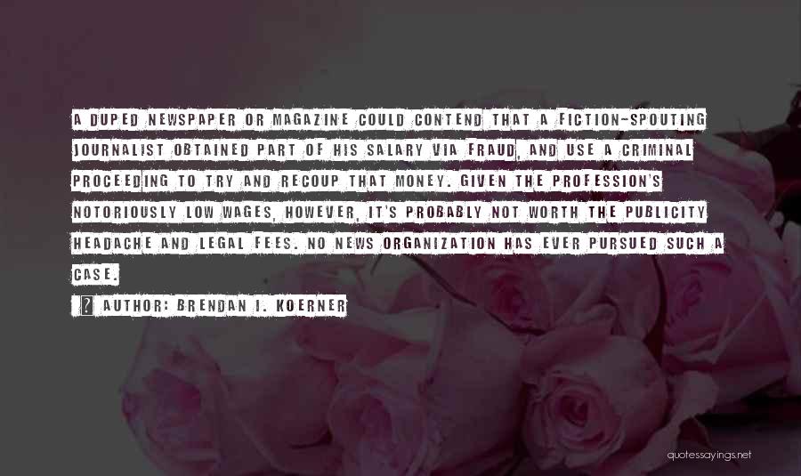 Brendan I. Koerner Quotes: A Duped Newspaper Or Magazine Could Contend That A Fiction-spouting Journalist Obtained Part Of His Salary Via Fraud, And Use