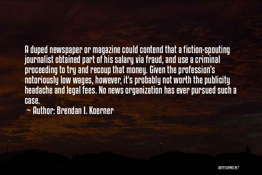 Brendan I. Koerner Quotes: A Duped Newspaper Or Magazine Could Contend That A Fiction-spouting Journalist Obtained Part Of His Salary Via Fraud, And Use