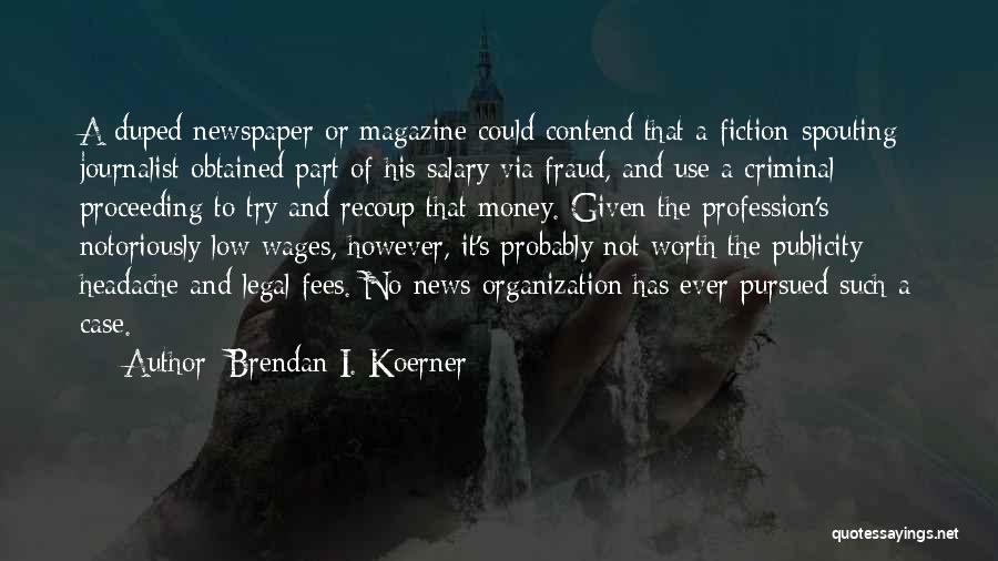 Brendan I. Koerner Quotes: A Duped Newspaper Or Magazine Could Contend That A Fiction-spouting Journalist Obtained Part Of His Salary Via Fraud, And Use