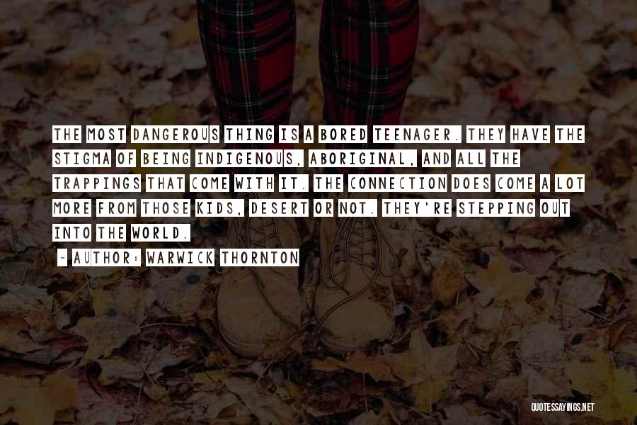 Warwick Thornton Quotes: The Most Dangerous Thing Is A Bored Teenager. They Have The Stigma Of Being Indigenous, Aboriginal, And All The Trappings