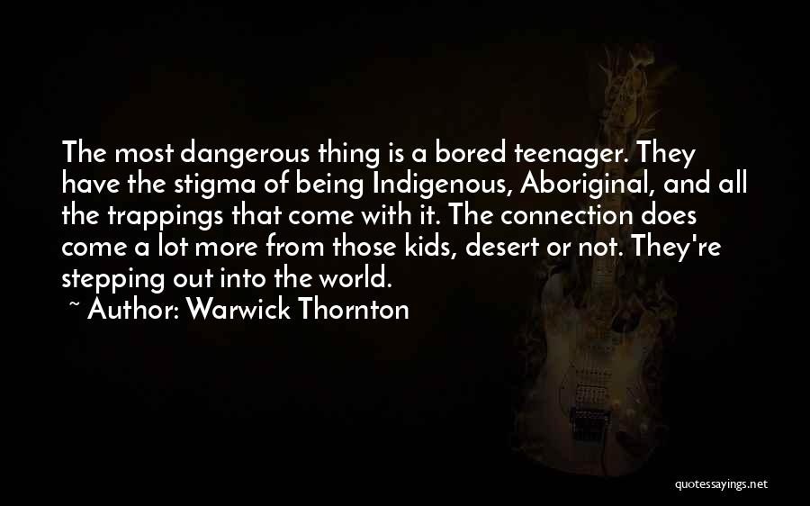 Warwick Thornton Quotes: The Most Dangerous Thing Is A Bored Teenager. They Have The Stigma Of Being Indigenous, Aboriginal, And All The Trappings