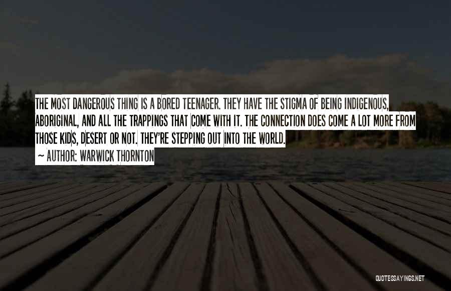 Warwick Thornton Quotes: The Most Dangerous Thing Is A Bored Teenager. They Have The Stigma Of Being Indigenous, Aboriginal, And All The Trappings