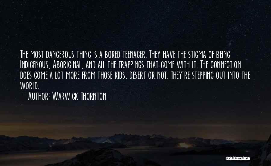 Warwick Thornton Quotes: The Most Dangerous Thing Is A Bored Teenager. They Have The Stigma Of Being Indigenous, Aboriginal, And All The Trappings