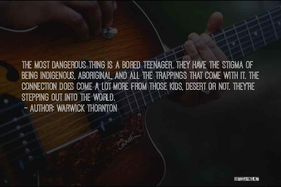 Warwick Thornton Quotes: The Most Dangerous Thing Is A Bored Teenager. They Have The Stigma Of Being Indigenous, Aboriginal, And All The Trappings