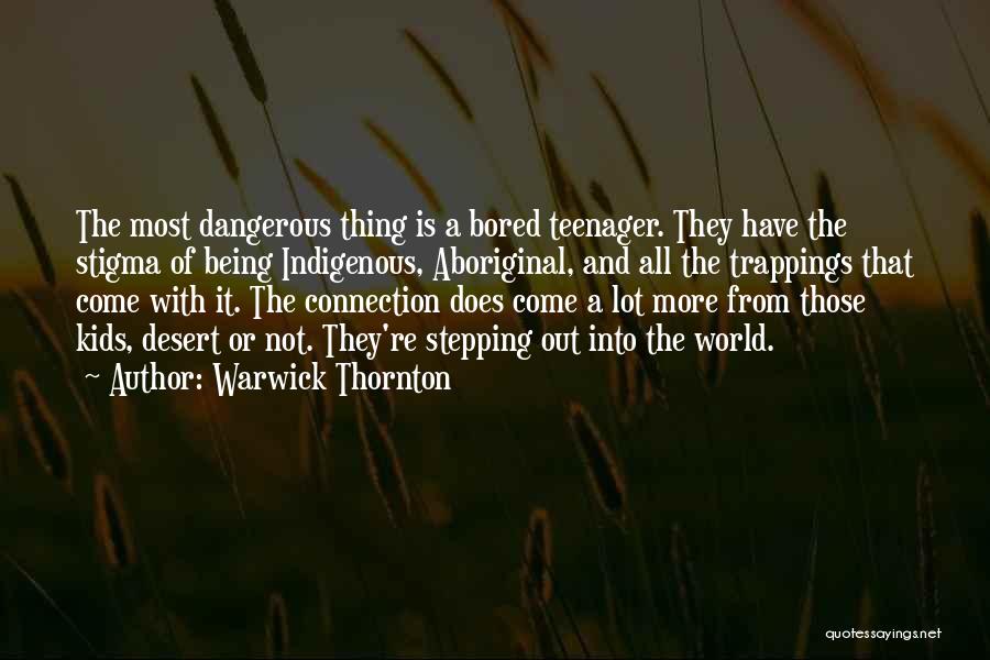 Warwick Thornton Quotes: The Most Dangerous Thing Is A Bored Teenager. They Have The Stigma Of Being Indigenous, Aboriginal, And All The Trappings