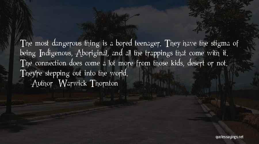 Warwick Thornton Quotes: The Most Dangerous Thing Is A Bored Teenager. They Have The Stigma Of Being Indigenous, Aboriginal, And All The Trappings