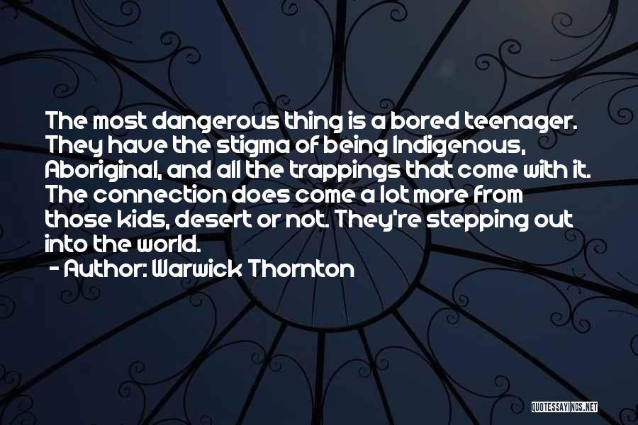 Warwick Thornton Quotes: The Most Dangerous Thing Is A Bored Teenager. They Have The Stigma Of Being Indigenous, Aboriginal, And All The Trappings