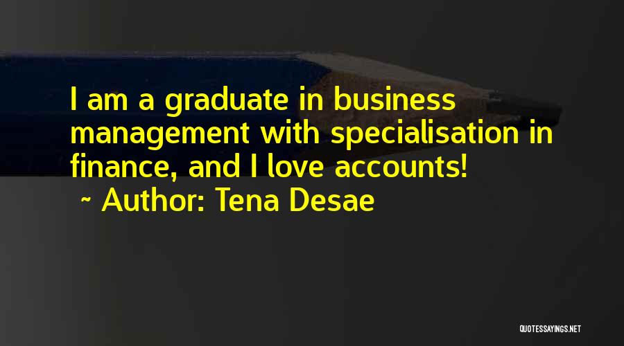 Tena Desae Quotes: I Am A Graduate In Business Management With Specialisation In Finance, And I Love Accounts!