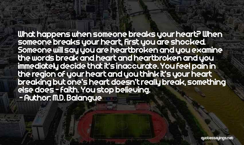 M.D. Balangue Quotes: What Happens When Someone Breaks Your Heart? When Someone Breaks Your Heart, First You Are Shocked. Someone Will Say You