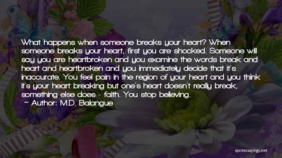 M.D. Balangue Quotes: What Happens When Someone Breaks Your Heart? When Someone Breaks Your Heart, First You Are Shocked. Someone Will Say You