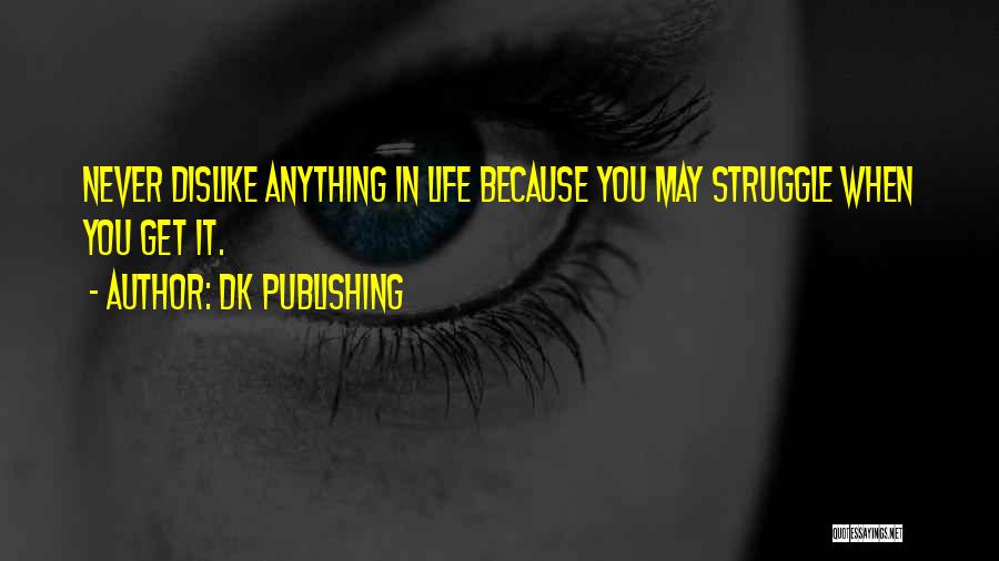 DK Publishing Quotes: Never Dislike Anything In Life Because You May Struggle When You Get It.