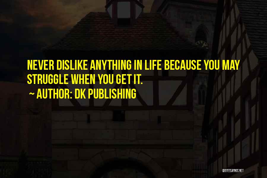 DK Publishing Quotes: Never Dislike Anything In Life Because You May Struggle When You Get It.