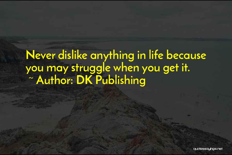 DK Publishing Quotes: Never Dislike Anything In Life Because You May Struggle When You Get It.