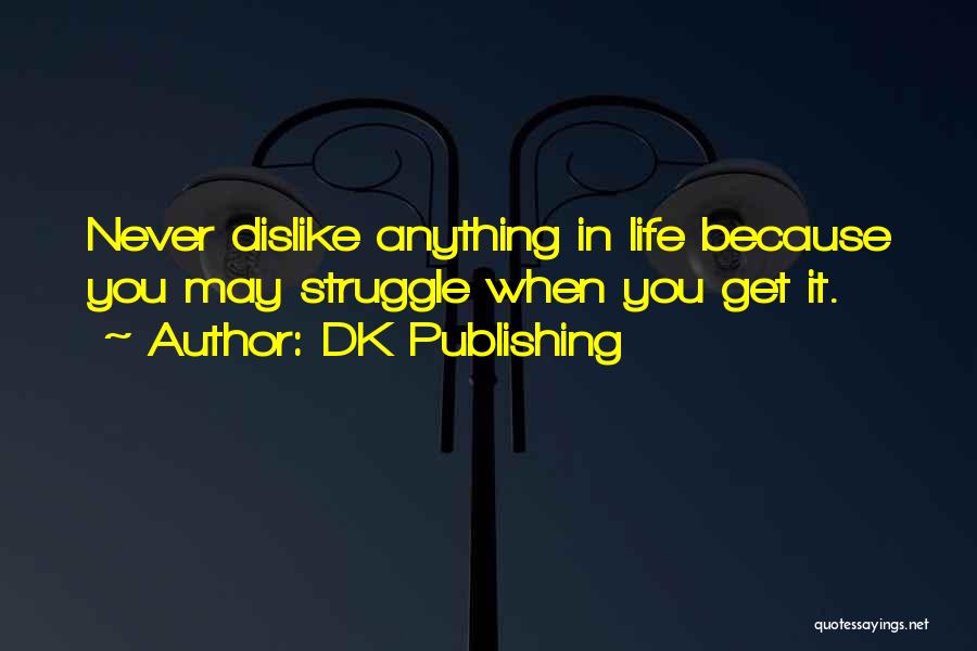 DK Publishing Quotes: Never Dislike Anything In Life Because You May Struggle When You Get It.