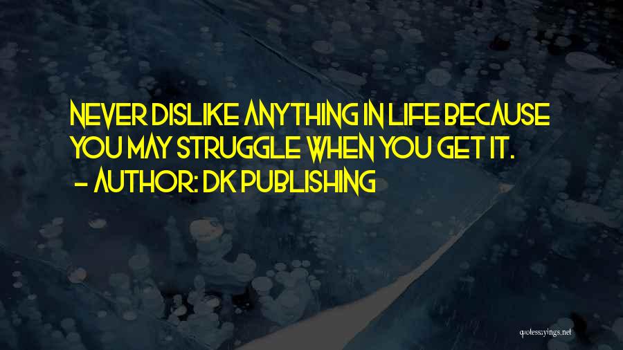 DK Publishing Quotes: Never Dislike Anything In Life Because You May Struggle When You Get It.