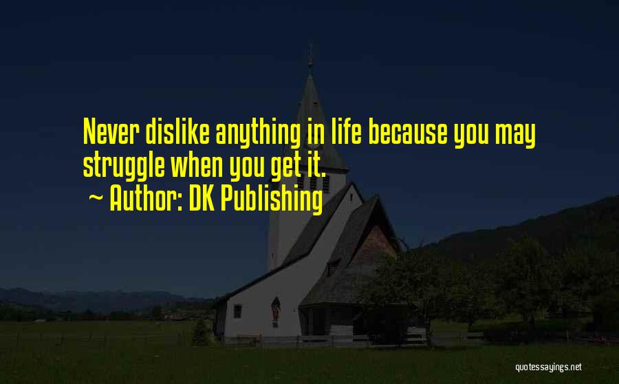 DK Publishing Quotes: Never Dislike Anything In Life Because You May Struggle When You Get It.