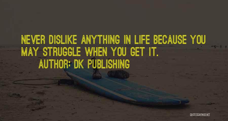 DK Publishing Quotes: Never Dislike Anything In Life Because You May Struggle When You Get It.