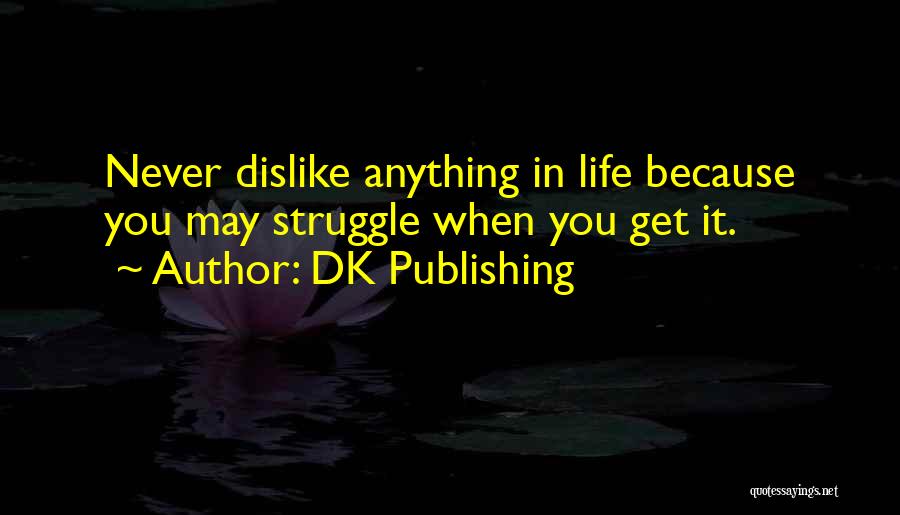 DK Publishing Quotes: Never Dislike Anything In Life Because You May Struggle When You Get It.