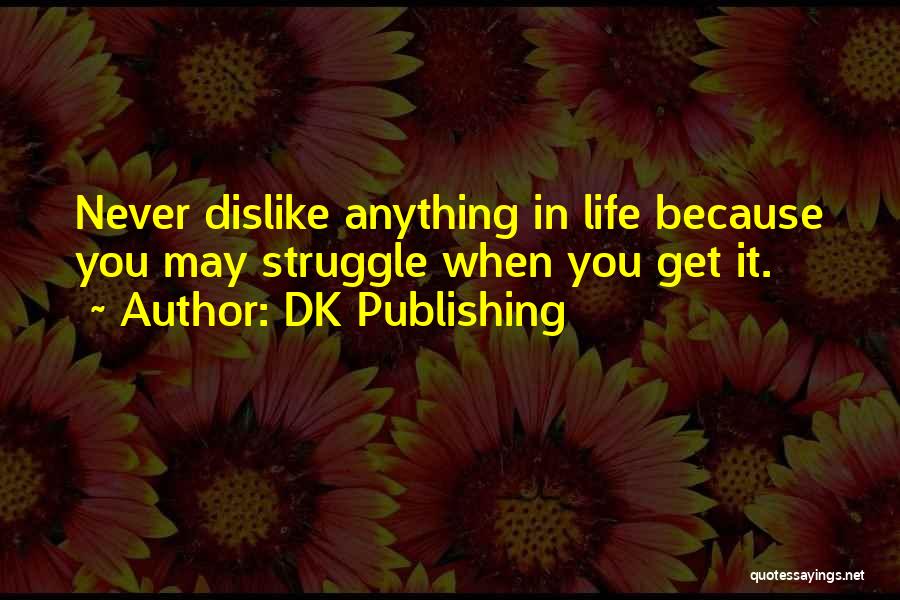 DK Publishing Quotes: Never Dislike Anything In Life Because You May Struggle When You Get It.