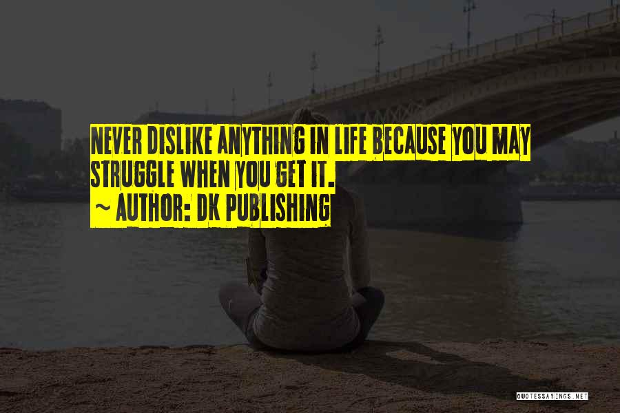 DK Publishing Quotes: Never Dislike Anything In Life Because You May Struggle When You Get It.