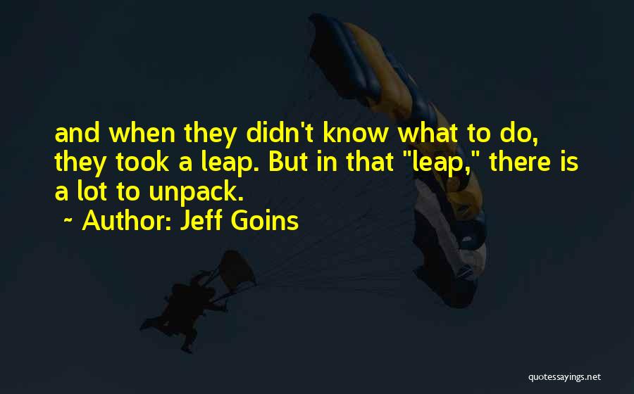 Jeff Goins Quotes: And When They Didn't Know What To Do, They Took A Leap. But In That Leap, There Is A Lot