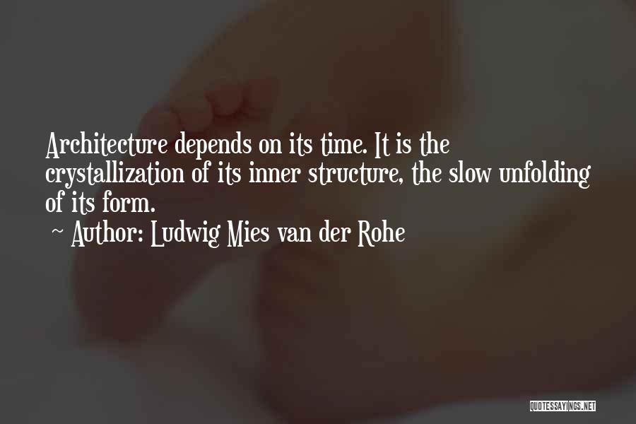 Ludwig Mies Van Der Rohe Quotes: Architecture Depends On Its Time. It Is The Crystallization Of Its Inner Structure, The Slow Unfolding Of Its Form.