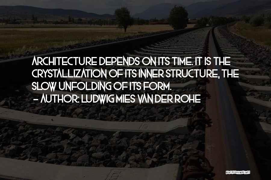 Ludwig Mies Van Der Rohe Quotes: Architecture Depends On Its Time. It Is The Crystallization Of Its Inner Structure, The Slow Unfolding Of Its Form.