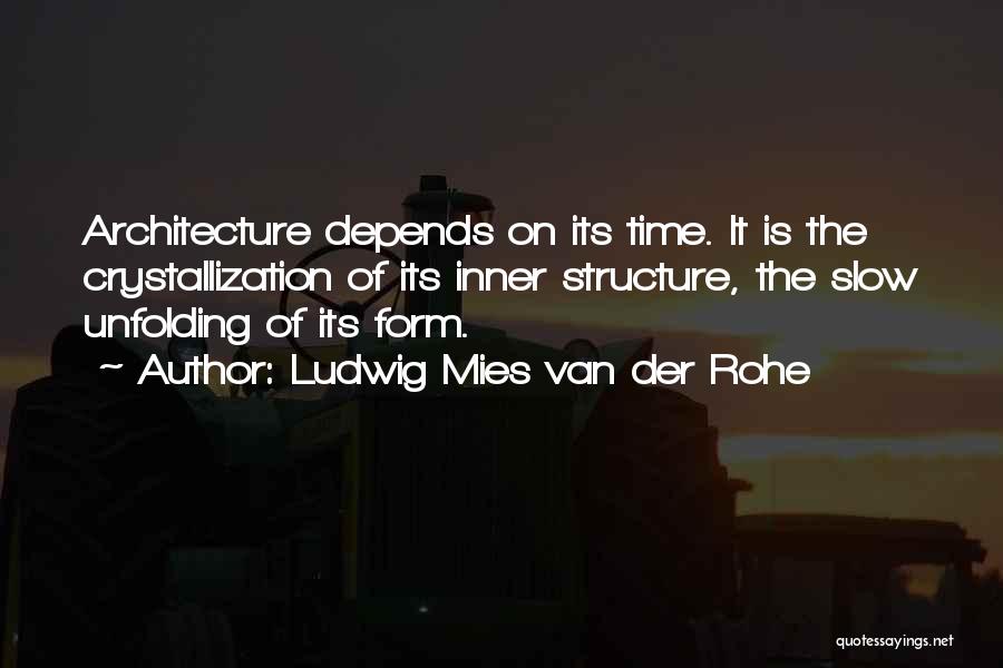 Ludwig Mies Van Der Rohe Quotes: Architecture Depends On Its Time. It Is The Crystallization Of Its Inner Structure, The Slow Unfolding Of Its Form.