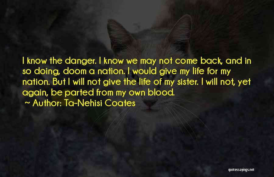 Ta-Nehisi Coates Quotes: I Know The Danger. I Know We May Not Come Back, And In So Doing, Doom A Nation. I Would