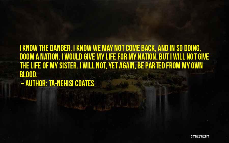 Ta-Nehisi Coates Quotes: I Know The Danger. I Know We May Not Come Back, And In So Doing, Doom A Nation. I Would