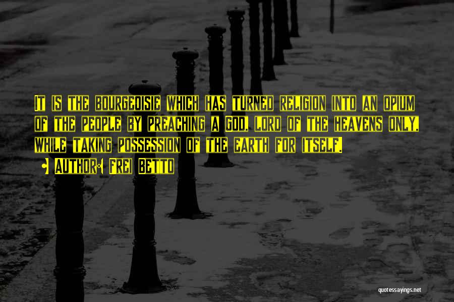 Frei Betto Quotes: It Is The Bourgeoisie Which Has Turned Religion Into An Opium Of The People By Preaching A God, Lord Of