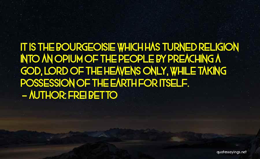 Frei Betto Quotes: It Is The Bourgeoisie Which Has Turned Religion Into An Opium Of The People By Preaching A God, Lord Of