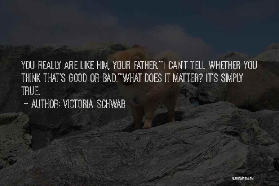 Victoria Schwab Quotes: You Really Are Like Him, Your Father.i Can't Tell Whether You Think That's Good Or Bad.what Does It Matter? It's