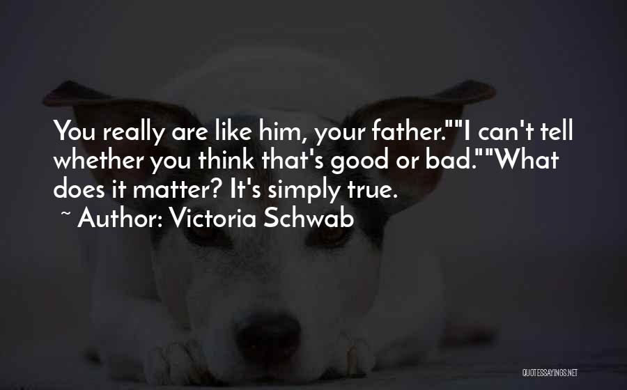 Victoria Schwab Quotes: You Really Are Like Him, Your Father.i Can't Tell Whether You Think That's Good Or Bad.what Does It Matter? It's