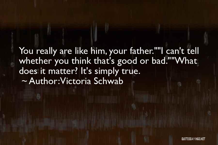 Victoria Schwab Quotes: You Really Are Like Him, Your Father.i Can't Tell Whether You Think That's Good Or Bad.what Does It Matter? It's