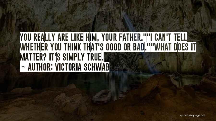 Victoria Schwab Quotes: You Really Are Like Him, Your Father.i Can't Tell Whether You Think That's Good Or Bad.what Does It Matter? It's