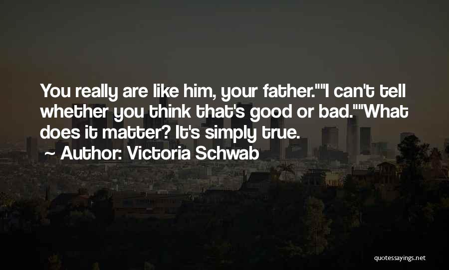 Victoria Schwab Quotes: You Really Are Like Him, Your Father.i Can't Tell Whether You Think That's Good Or Bad.what Does It Matter? It's