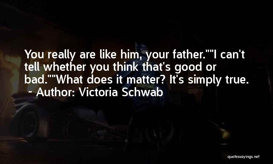 Victoria Schwab Quotes: You Really Are Like Him, Your Father.i Can't Tell Whether You Think That's Good Or Bad.what Does It Matter? It's