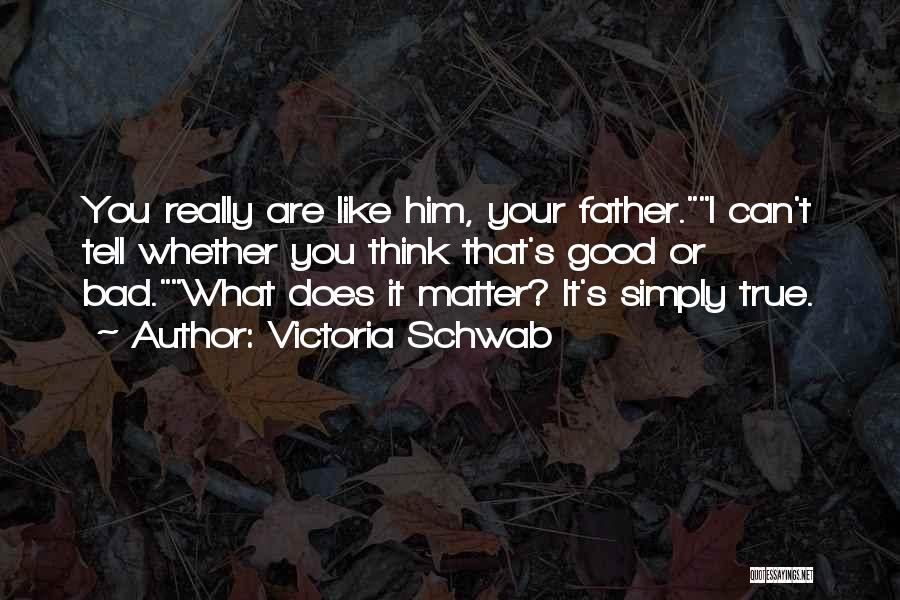 Victoria Schwab Quotes: You Really Are Like Him, Your Father.i Can't Tell Whether You Think That's Good Or Bad.what Does It Matter? It's