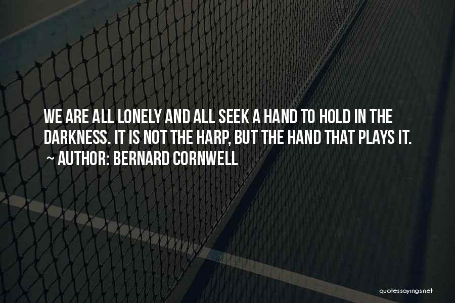 Bernard Cornwell Quotes: We Are All Lonely And All Seek A Hand To Hold In The Darkness. It Is Not The Harp, But