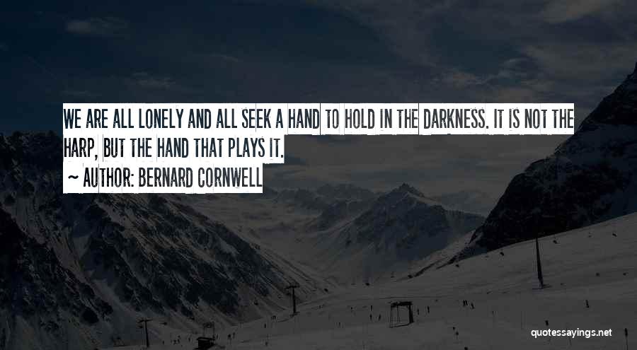 Bernard Cornwell Quotes: We Are All Lonely And All Seek A Hand To Hold In The Darkness. It Is Not The Harp, But