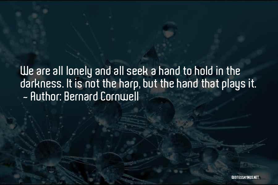 Bernard Cornwell Quotes: We Are All Lonely And All Seek A Hand To Hold In The Darkness. It Is Not The Harp, But
