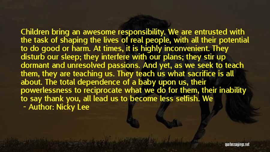 Nicky Lee Quotes: Children Bring An Awesome Responsibility. We Are Entrusted With The Task Of Shaping The Lives Of Real People, With All