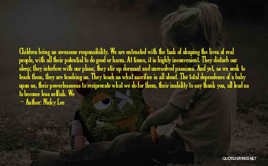 Nicky Lee Quotes: Children Bring An Awesome Responsibility. We Are Entrusted With The Task Of Shaping The Lives Of Real People, With All