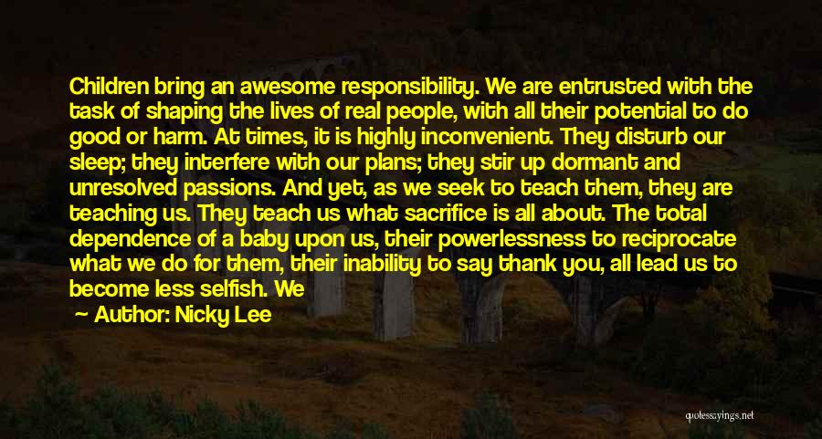 Nicky Lee Quotes: Children Bring An Awesome Responsibility. We Are Entrusted With The Task Of Shaping The Lives Of Real People, With All