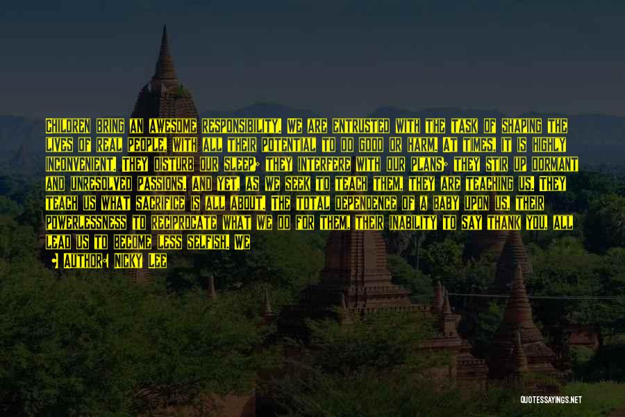 Nicky Lee Quotes: Children Bring An Awesome Responsibility. We Are Entrusted With The Task Of Shaping The Lives Of Real People, With All