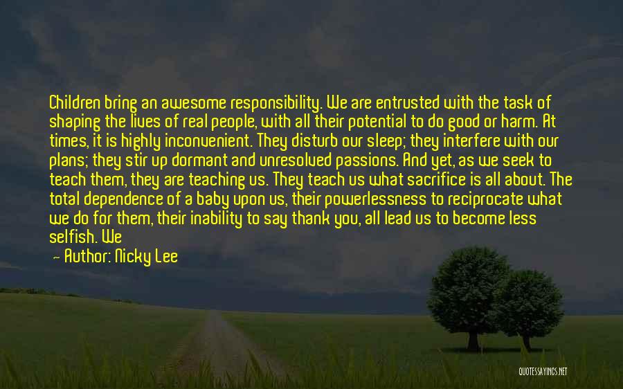 Nicky Lee Quotes: Children Bring An Awesome Responsibility. We Are Entrusted With The Task Of Shaping The Lives Of Real People, With All